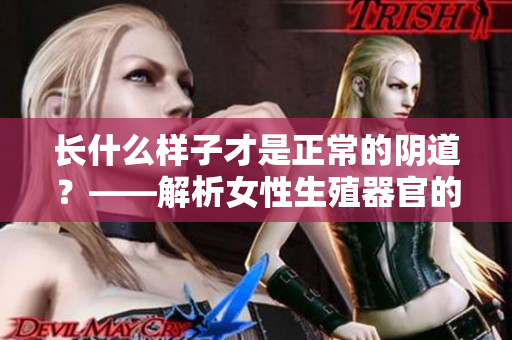 长什么样子才是正常的阴道？——解析女性生殖器官的正确认知