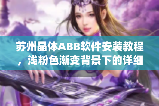苏州晶体ABB软件安装教程，浅粉色渐变背景下的详细配置步骤(1)