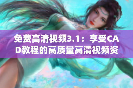 免费高清视频3.1：享受CAD教程的高质量高清视频资源(1)