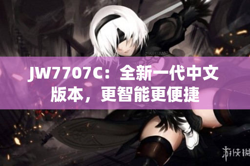 JW7707C：全新一代中文版本，更智能更便捷
