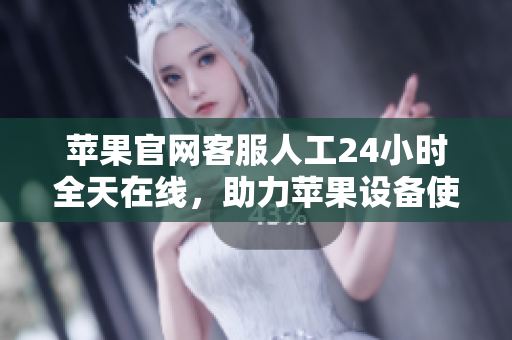 苹果官网客服人工24小时全天在线，助力苹果设备使用与维护！