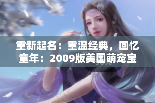 重新起名：重温经典，回忆童年：2009版美国萌宠宝贝全新亮相！