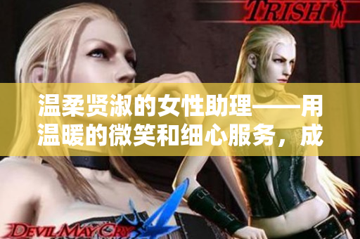 温柔贤淑的女性助理——用温暖的微笑和细心服务，成为职场佼佼者