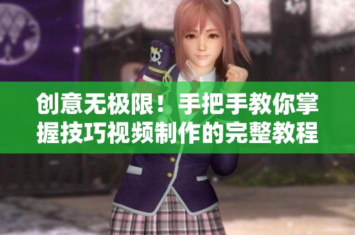 创意无极限！手把手教你掌握技巧视频制作的完整教程合集