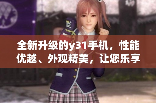 全新升级的y31手机，性能优越、外观精美，让您乐享卓越体验