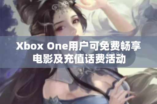 Xbox One用户可免费畅享电影及充值话费活动