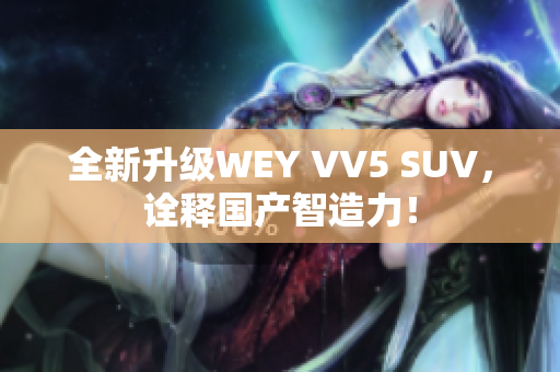 全新升级WEY VV5 SUV，诠释国产智造力！
