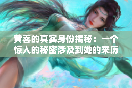 黄蓉的真实身份揭秘：一个惊人的秘密涉及到她的来历和身世
