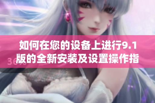 如何在您的设备上进行9.1版的全新安装及设置操作指南(1)
