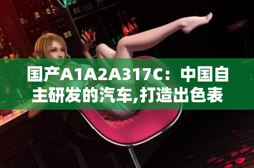 国产A1A2A317C：中国自主研发的汽车,打造出色表现