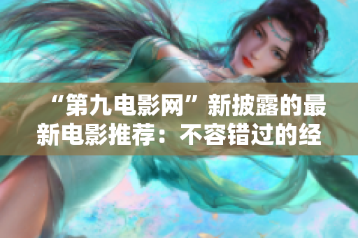 “第九电影网”新披露的最新电影推荐：不容错过的经典佳片！