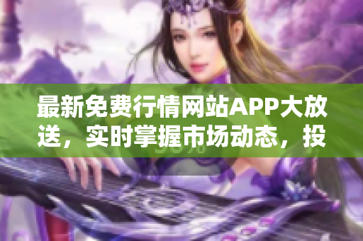 最新免费行情网站APP大放送，实时掌握市场动态，投资不再盲目！