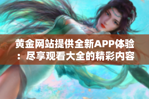 黄金网站提供全新APP体验：尽享观看大全的精彩内容