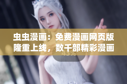 虫虫漫画：免费漫画网页版隆重上线，数千部精彩漫画等你来阅读！(1)
