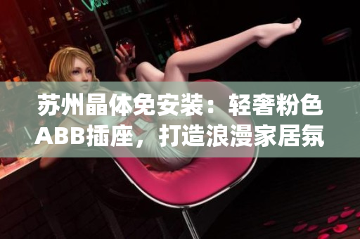 苏州晶体免安装：轻奢粉色ABB插座，打造浪漫家居氛围(1)