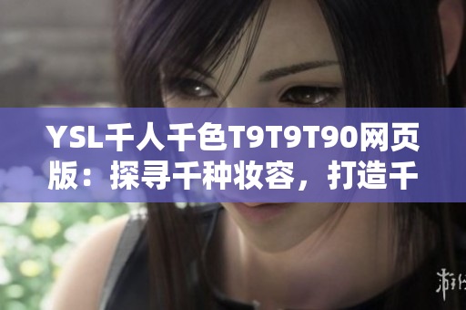 YSL千人千色T9T9T90网页版：探寻千种妆容，打造千人风采