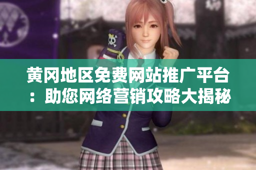 黄冈地区免费网站推广平台：助您网络营销攻略大揭秘!