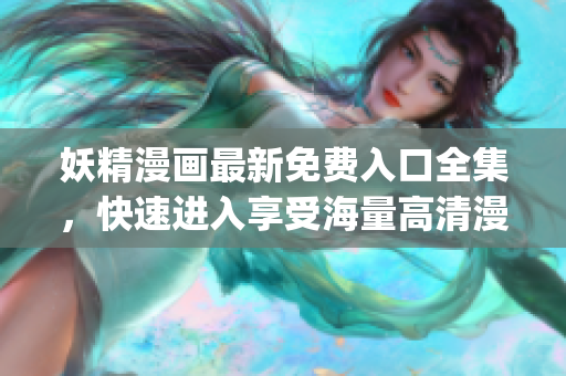 妖精漫画最新免费入口全集，快速进入享受海量高清漫画资源！(1)