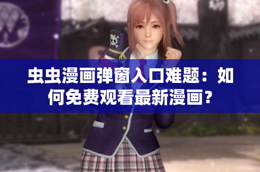 虫虫漫画弹窗入口难题：如何免费观看最新漫画？