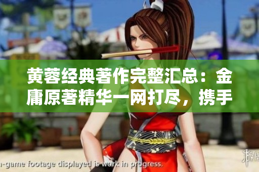 黄蓉经典著作完整汇总：金庸原著精华一网打尽，携手令人回味无穷