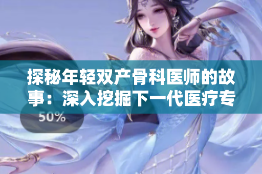探秘年轻双产骨科医师的故事：深入挖掘下一代医疗专家的成长历程