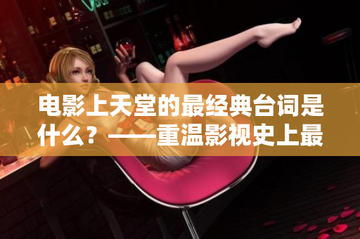 电影上天堂的最经典台词是什么？——重温影视史上最经典的一句话