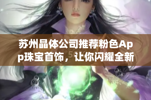 苏州晶体公司推荐粉色App珠宝首饰，让你闪耀全新魅力