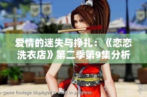 爱情的迷失与挣扎：《恋恋洗衣店》第二季第9集分析