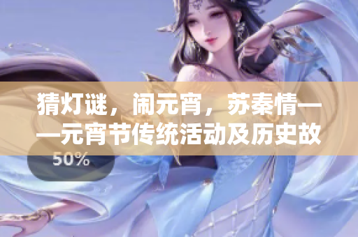 猜灯谜，闹元宵，苏秦情——元宵节传统活动及历史故事