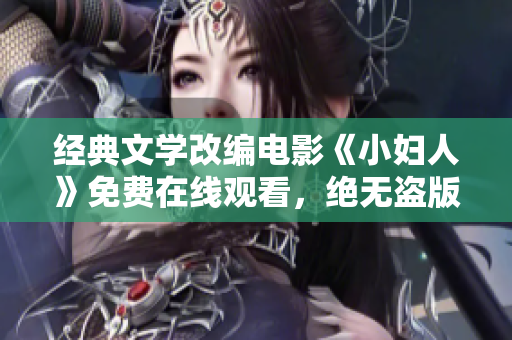 经典文学改编电影《小妇人》免费在线观看，绝无盗版！