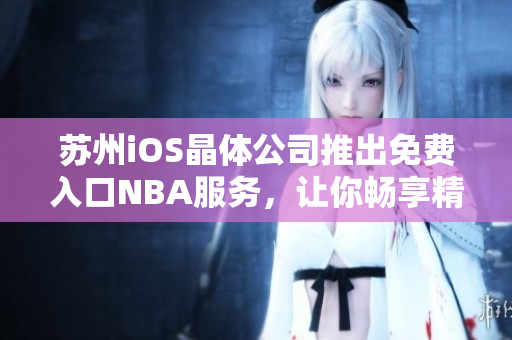 苏州iOS晶体公司推出免费入口NBA服务，让你畅享精彩比赛