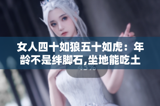女人四十如狼五十如虎：年龄不是绊脚石,坐地能吃土