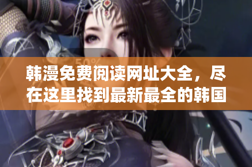 韩漫免费阅读网址大全，尽在这里找到最新最全的韩国漫画网站(1)