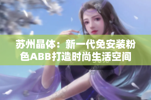 苏州晶体：新一代免安装粉色ABB打造时尚生活空间