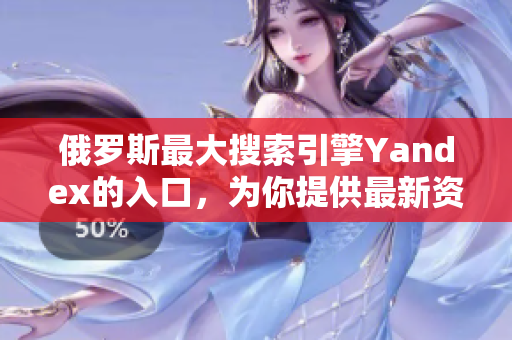 俄罗斯最大搜索引擎Yandex的入口，为你提供最新资讯！
