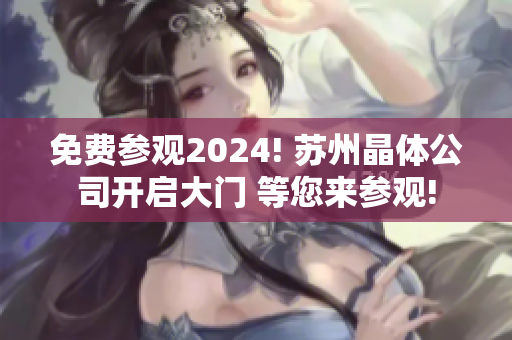 免费参观2024! 苏州晶体公司开启大门 等您来参观!