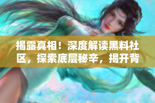 揭露真相！深度解读黑料社区，探索底层秘辛，揭开背后故事
