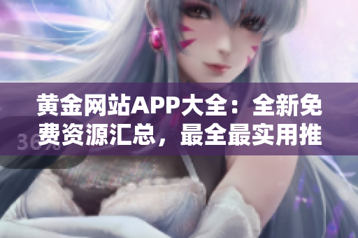 黄金网站APP大全：全新免费资源汇总，最全最实用推荐