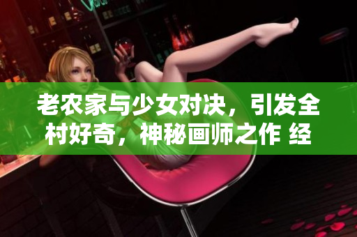 老农家与少女对决，引发全村好奇，神秘画师之作 经典重现