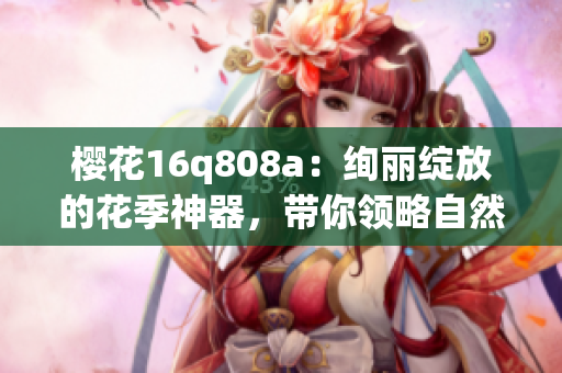 樱花16q808a：绚丽绽放的花季神器，带你领略自然之美(1)