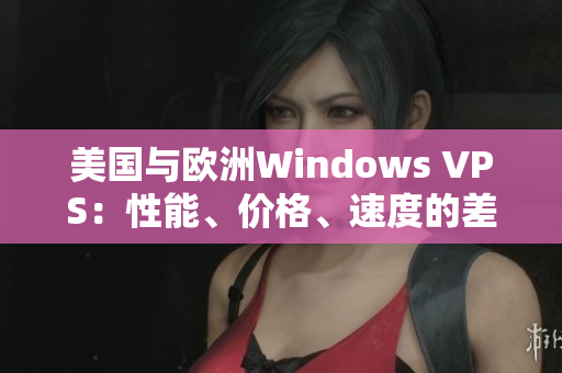 美国与欧洲Windows VPS：性能、价格、速度的差异