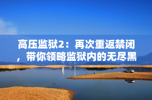 高压监狱2：再次重返禁闭，带你领略监狱内的无尽黑暗世界