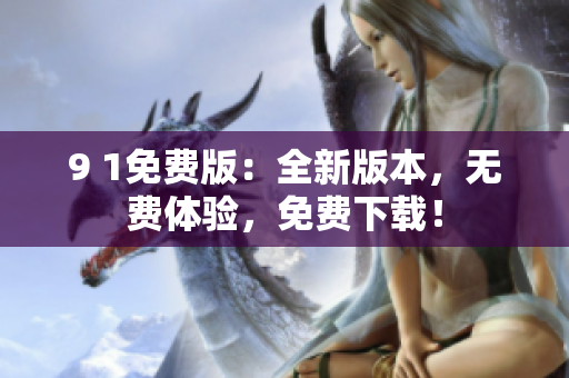 9 1免费版：全新版本，无费体验，免费下载！