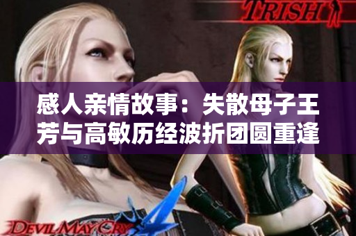 感人亲情故事：失散母子王芳与高敏历经波折团圆重逢