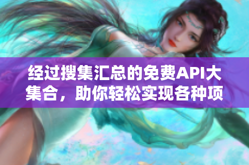 经过搜集汇总的免费API大集合，助你轻松实现各种项目需求！