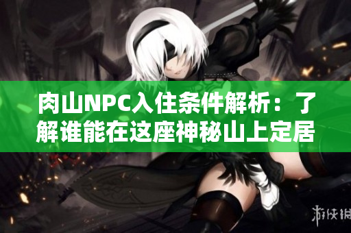 肉山NPC入住条件解析：了解谁能在这座神秘山上定居