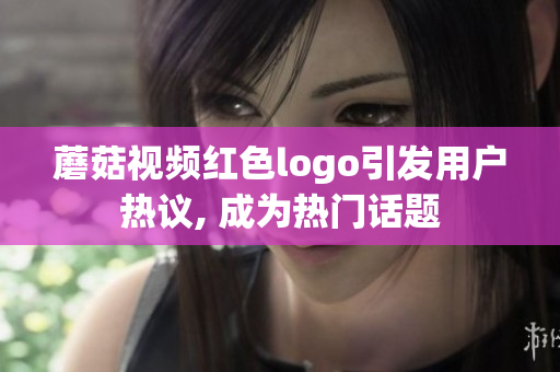 蘑菇视频红色logo引发用户热议, 成为热门话题
