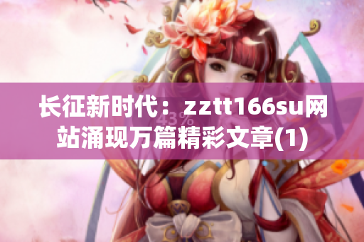 长征新时代：zztt166su网站涌现万篇精彩文章(1)