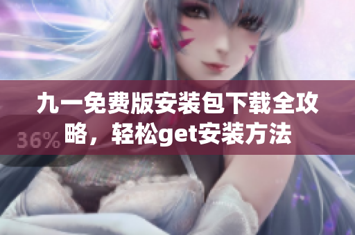 九一免费版安装包下载全攻略，轻松get安装方法