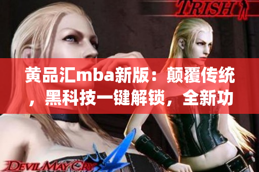 黄品汇mba新版：颠覆传统，黑科技一键解锁，全新功能体验大揭秘(1)